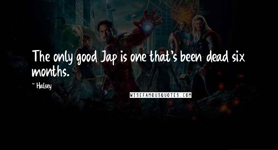 Halsey Quotes: The only good Jap is one that's been dead six months.