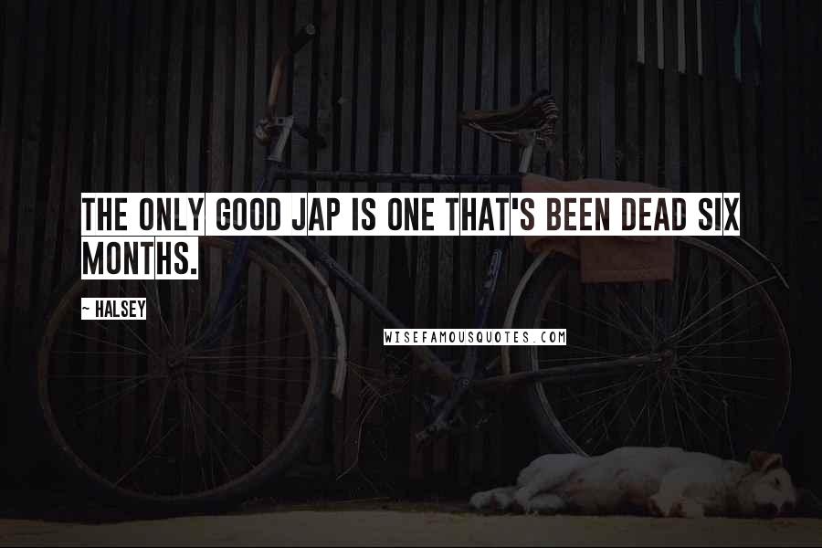 Halsey Quotes: The only good Jap is one that's been dead six months.