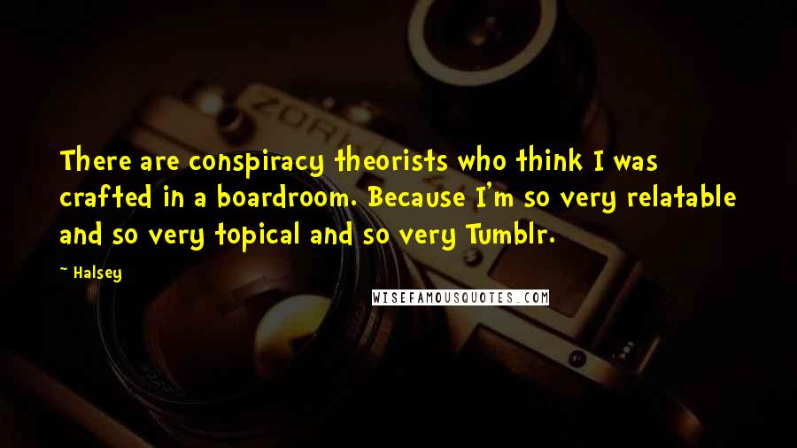 Halsey Quotes: There are conspiracy theorists who think I was crafted in a boardroom. Because I'm so very relatable and so very topical and so very Tumblr.