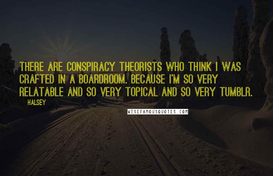Halsey Quotes: There are conspiracy theorists who think I was crafted in a boardroom. Because I'm so very relatable and so very topical and so very Tumblr.