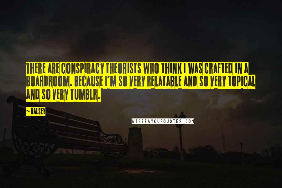 Halsey Quotes: There are conspiracy theorists who think I was crafted in a boardroom. Because I'm so very relatable and so very topical and so very Tumblr.