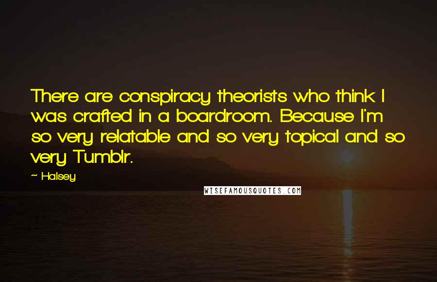 Halsey Quotes: There are conspiracy theorists who think I was crafted in a boardroom. Because I'm so very relatable and so very topical and so very Tumblr.