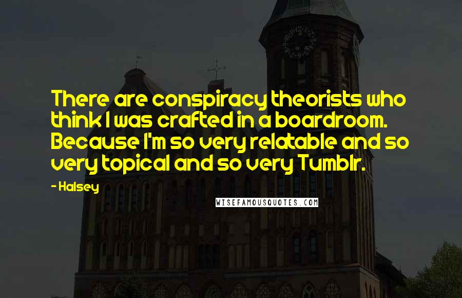 Halsey Quotes: There are conspiracy theorists who think I was crafted in a boardroom. Because I'm so very relatable and so very topical and so very Tumblr.