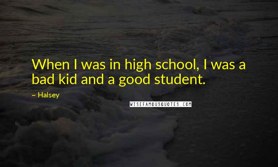 Halsey Quotes: When I was in high school, I was a bad kid and a good student.