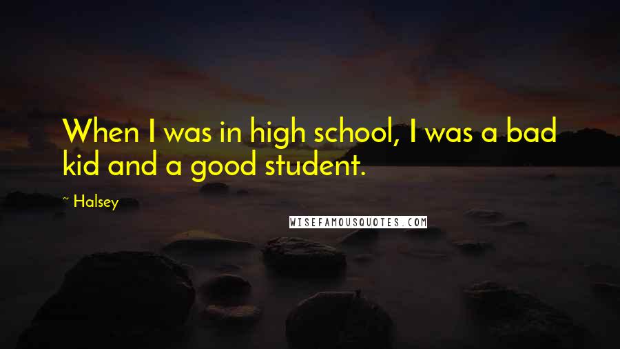 Halsey Quotes: When I was in high school, I was a bad kid and a good student.