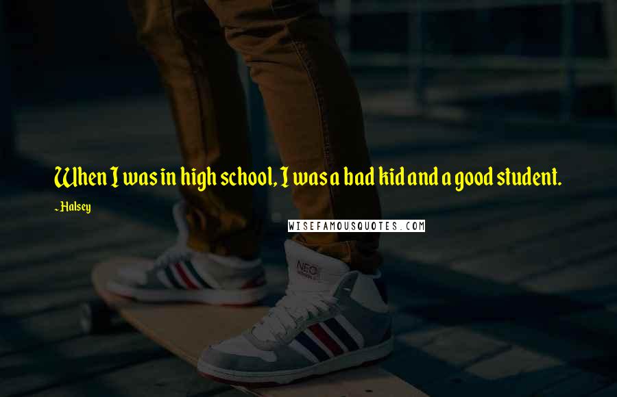 Halsey Quotes: When I was in high school, I was a bad kid and a good student.