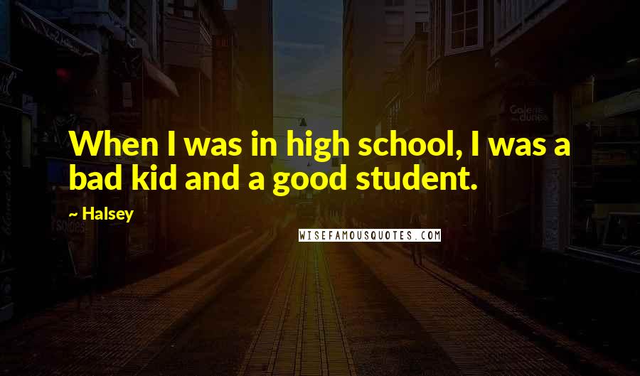 Halsey Quotes: When I was in high school, I was a bad kid and a good student.