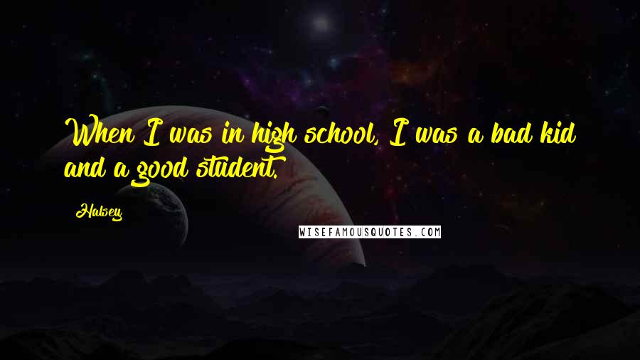 Halsey Quotes: When I was in high school, I was a bad kid and a good student.