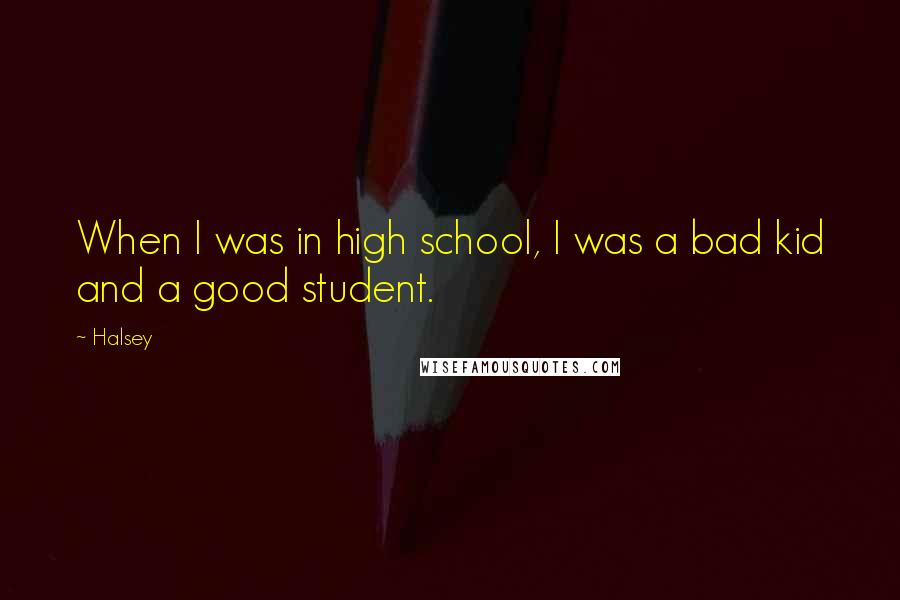 Halsey Quotes: When I was in high school, I was a bad kid and a good student.