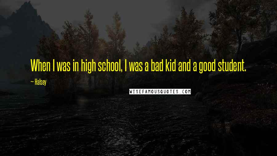 Halsey Quotes: When I was in high school, I was a bad kid and a good student.