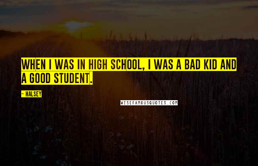 Halsey Quotes: When I was in high school, I was a bad kid and a good student.