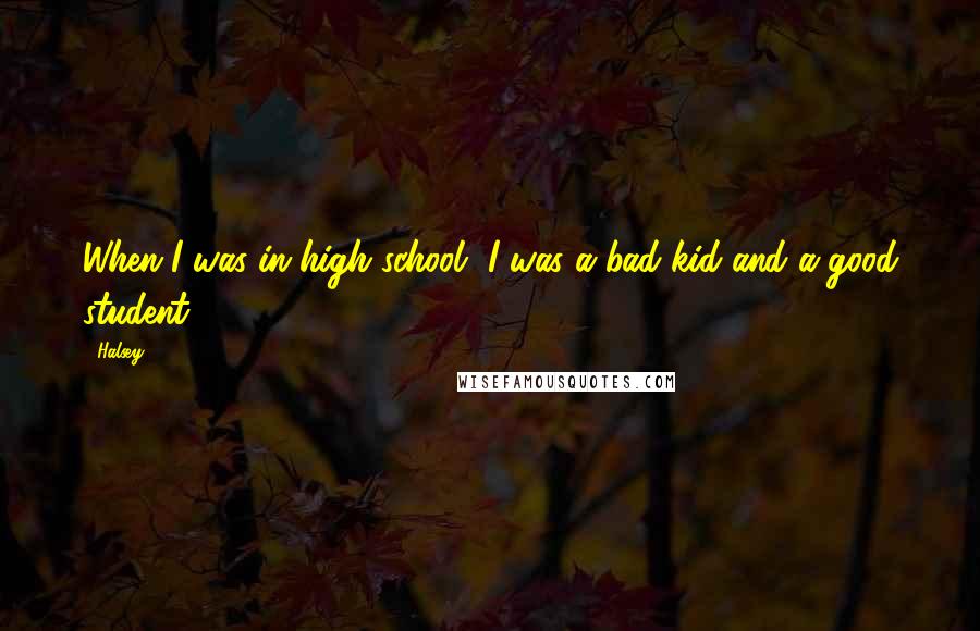 Halsey Quotes: When I was in high school, I was a bad kid and a good student.