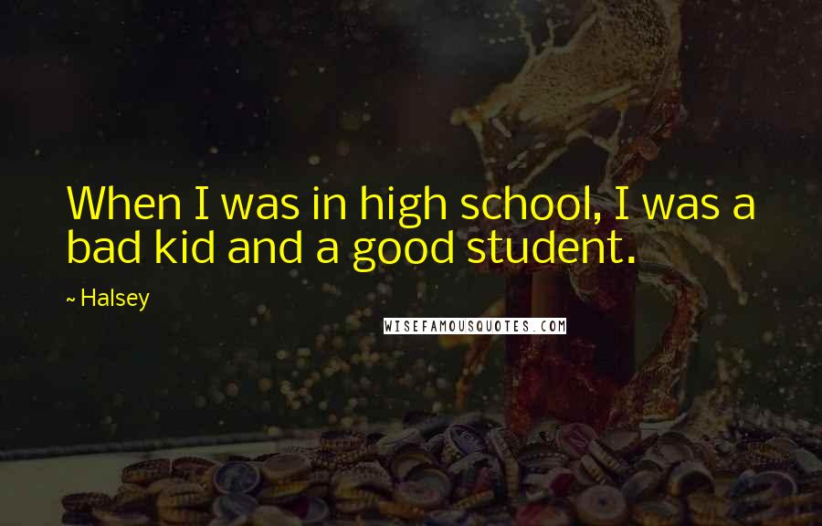 Halsey Quotes: When I was in high school, I was a bad kid and a good student.