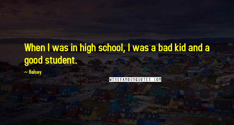 Halsey Quotes: When I was in high school, I was a bad kid and a good student.