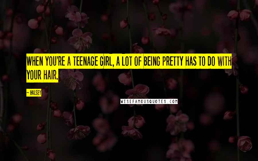 Halsey Quotes: When you're a teenage girl, a lot of being pretty has to do with your hair.