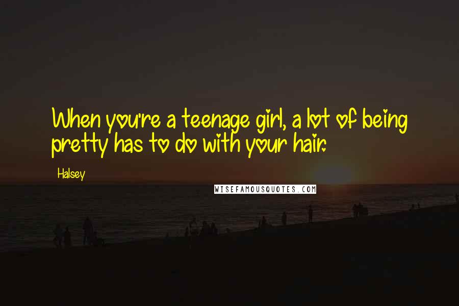 Halsey Quotes: When you're a teenage girl, a lot of being pretty has to do with your hair.