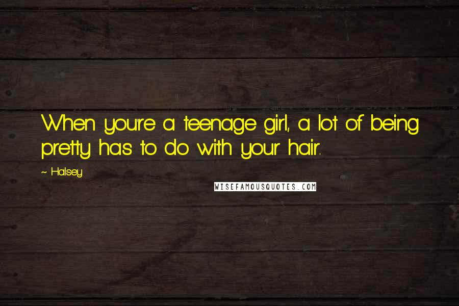 Halsey Quotes: When you're a teenage girl, a lot of being pretty has to do with your hair.