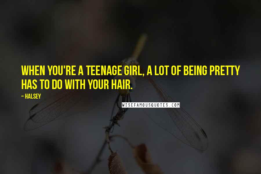 Halsey Quotes: When you're a teenage girl, a lot of being pretty has to do with your hair.