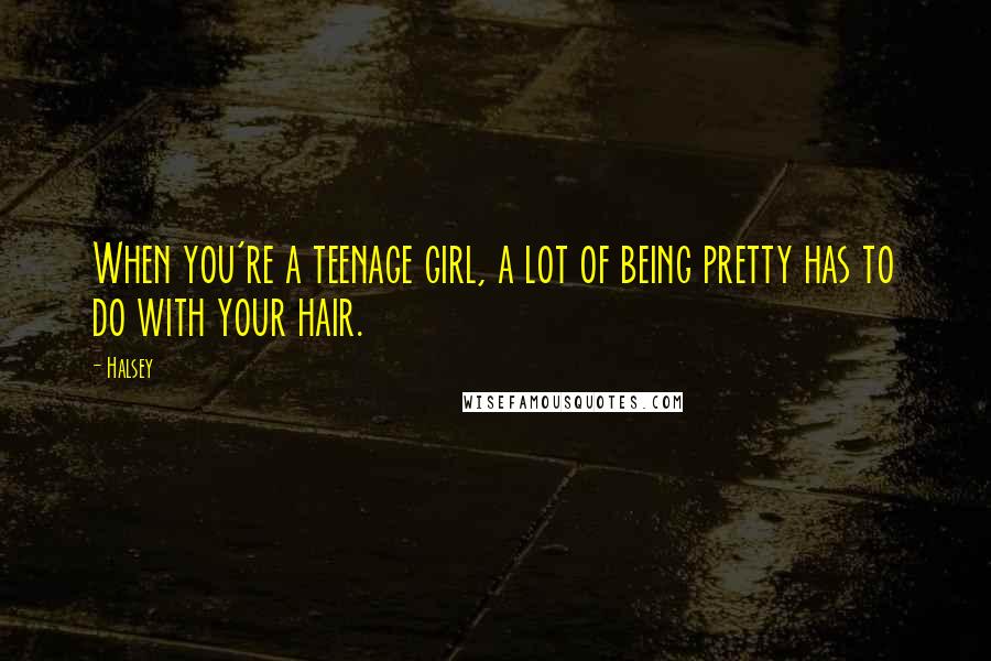 Halsey Quotes: When you're a teenage girl, a lot of being pretty has to do with your hair.