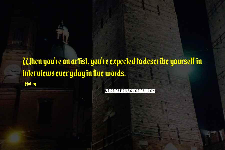 Halsey Quotes: When you're an artist, you're expected to describe yourself in interviews every day in five words.