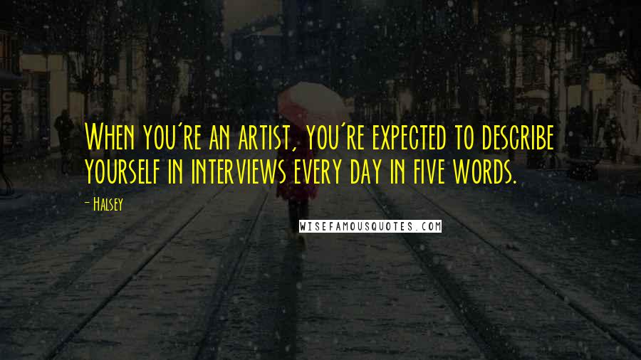 Halsey Quotes: When you're an artist, you're expected to describe yourself in interviews every day in five words.