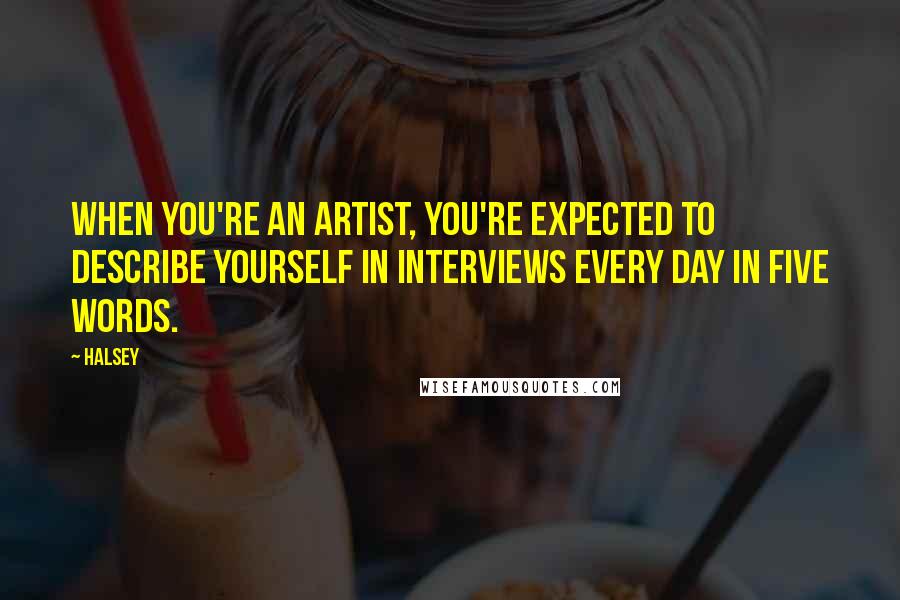 Halsey Quotes: When you're an artist, you're expected to describe yourself in interviews every day in five words.