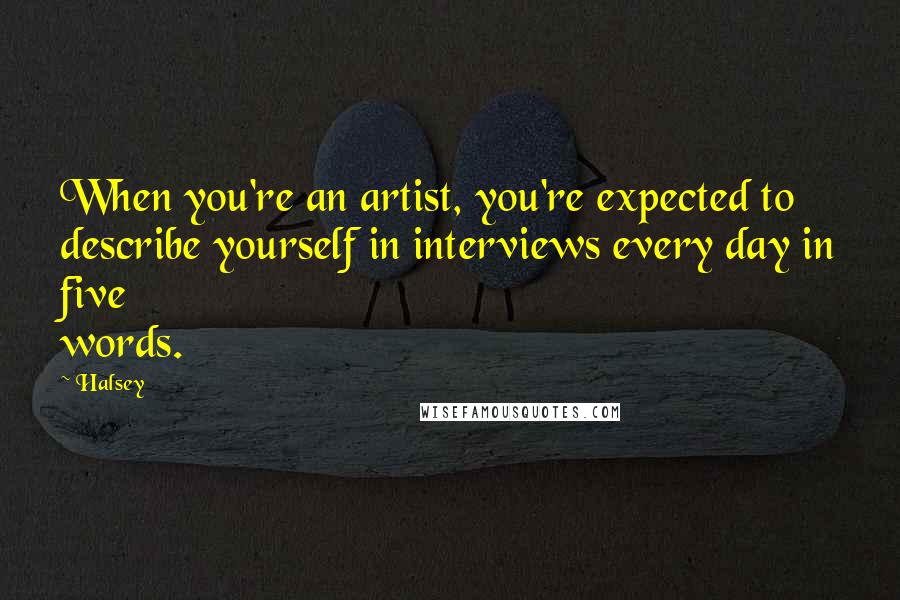 Halsey Quotes: When you're an artist, you're expected to describe yourself in interviews every day in five words.