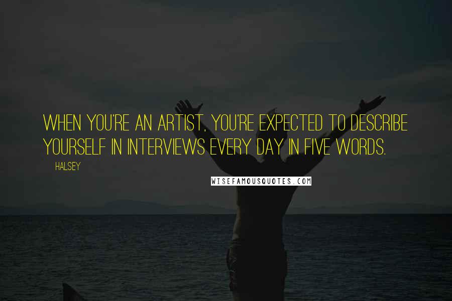 Halsey Quotes: When you're an artist, you're expected to describe yourself in interviews every day in five words.