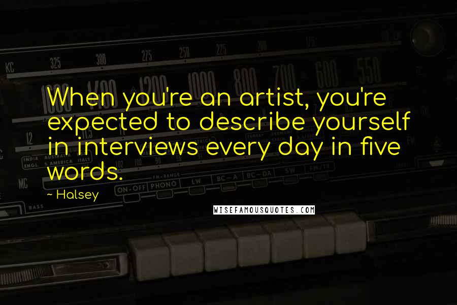 Halsey Quotes: When you're an artist, you're expected to describe yourself in interviews every day in five words.