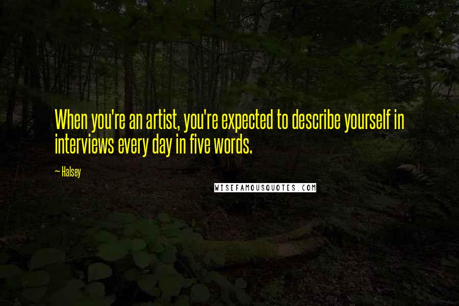 Halsey Quotes: When you're an artist, you're expected to describe yourself in interviews every day in five words.