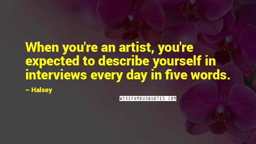 Halsey Quotes: When you're an artist, you're expected to describe yourself in interviews every day in five words.