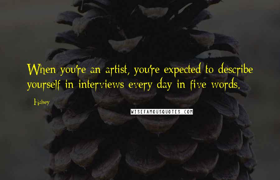 Halsey Quotes: When you're an artist, you're expected to describe yourself in interviews every day in five words.
