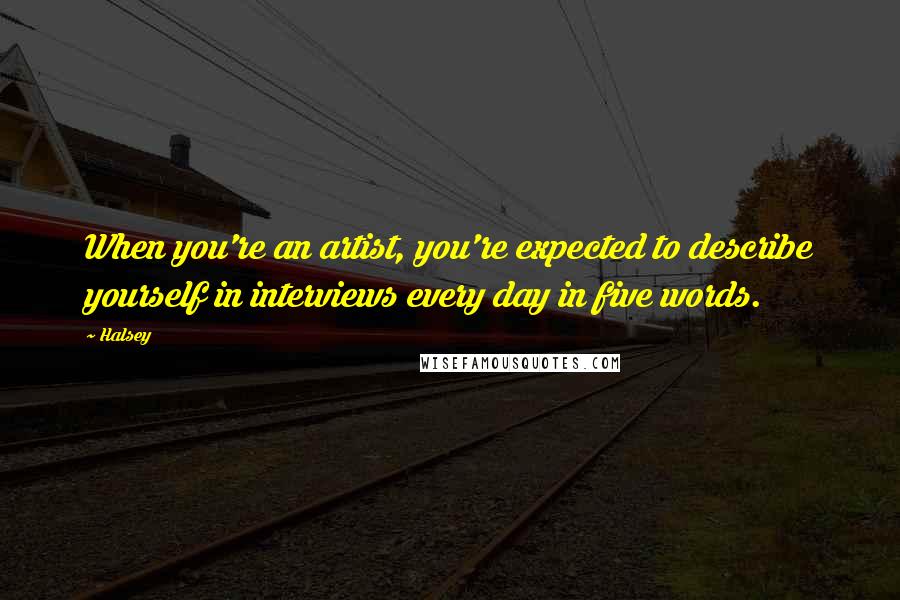 Halsey Quotes: When you're an artist, you're expected to describe yourself in interviews every day in five words.
