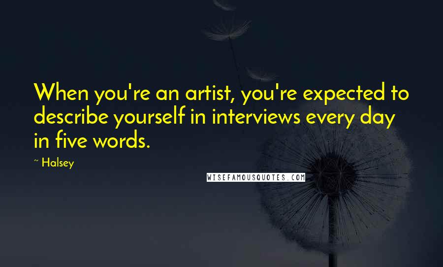 Halsey Quotes: When you're an artist, you're expected to describe yourself in interviews every day in five words.