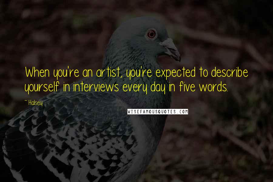 Halsey Quotes: When you're an artist, you're expected to describe yourself in interviews every day in five words.