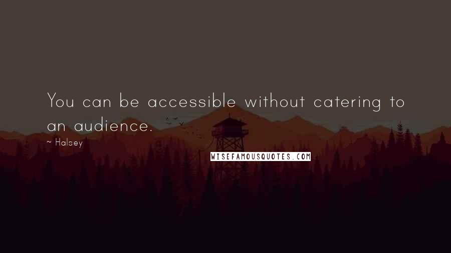 Halsey Quotes: You can be accessible without catering to an audience.