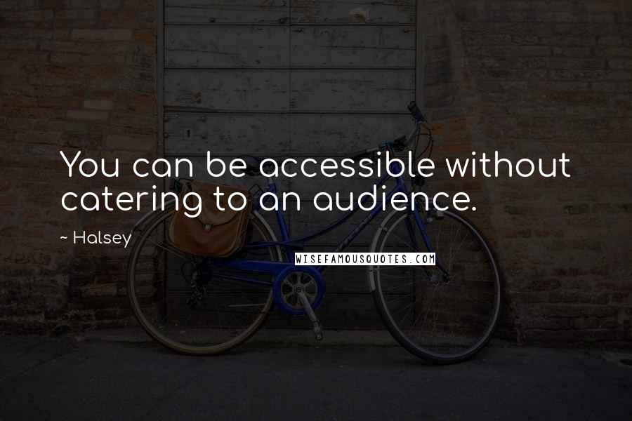 Halsey Quotes: You can be accessible without catering to an audience.