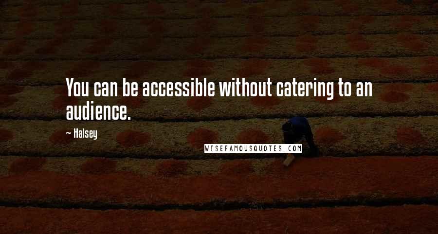 Halsey Quotes: You can be accessible without catering to an audience.