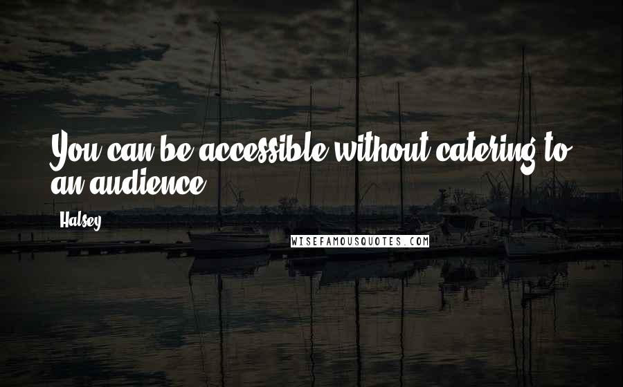 Halsey Quotes: You can be accessible without catering to an audience.