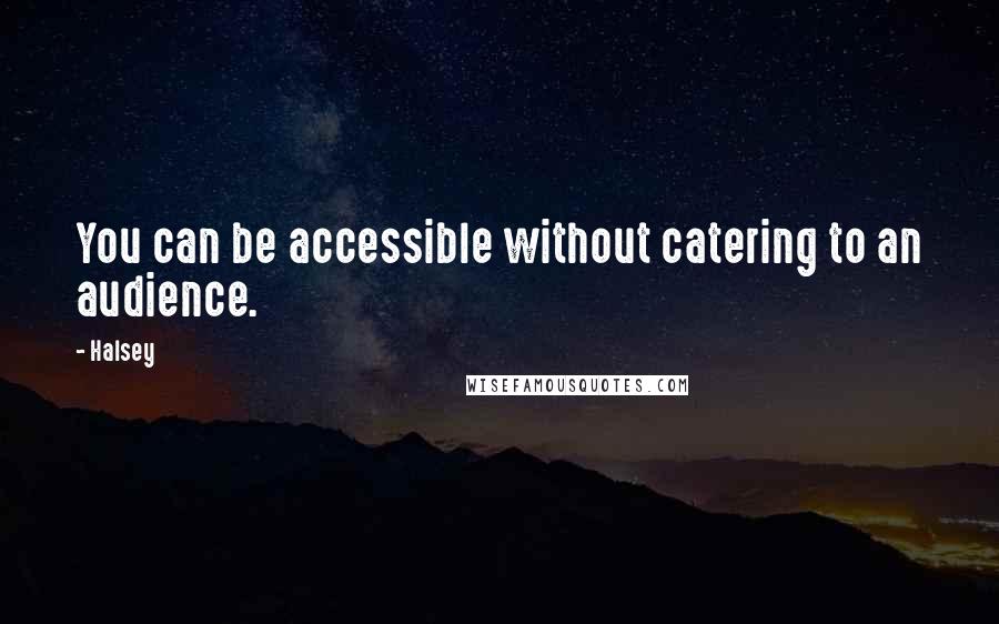 Halsey Quotes: You can be accessible without catering to an audience.