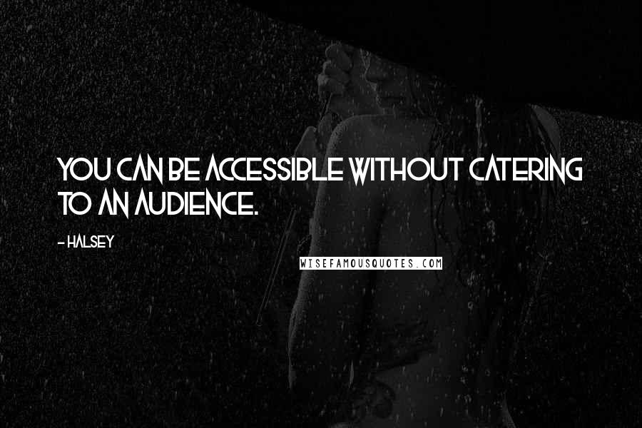 Halsey Quotes: You can be accessible without catering to an audience.