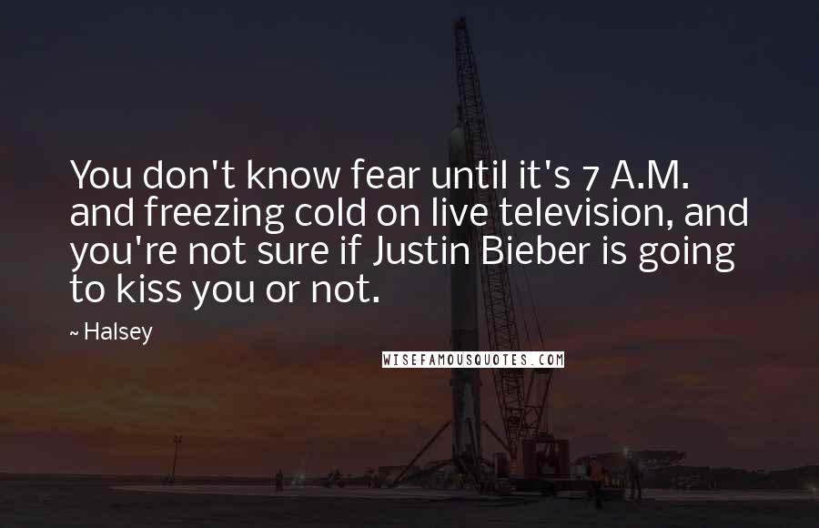 Halsey Quotes: You don't know fear until it's 7 A.M. and freezing cold on live television, and you're not sure if Justin Bieber is going to kiss you or not.