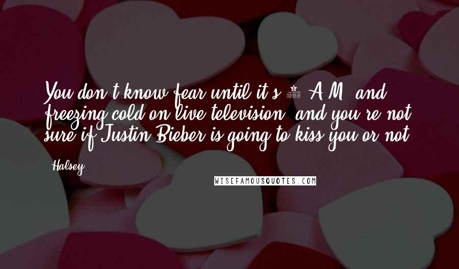 Halsey Quotes: You don't know fear until it's 7 A.M. and freezing cold on live television, and you're not sure if Justin Bieber is going to kiss you or not.