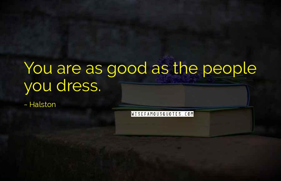 Halston Quotes: You are as good as the people you dress.