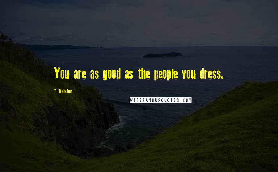 Halston Quotes: You are as good as the people you dress.