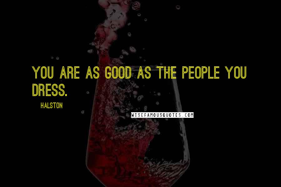 Halston Quotes: You are as good as the people you dress.