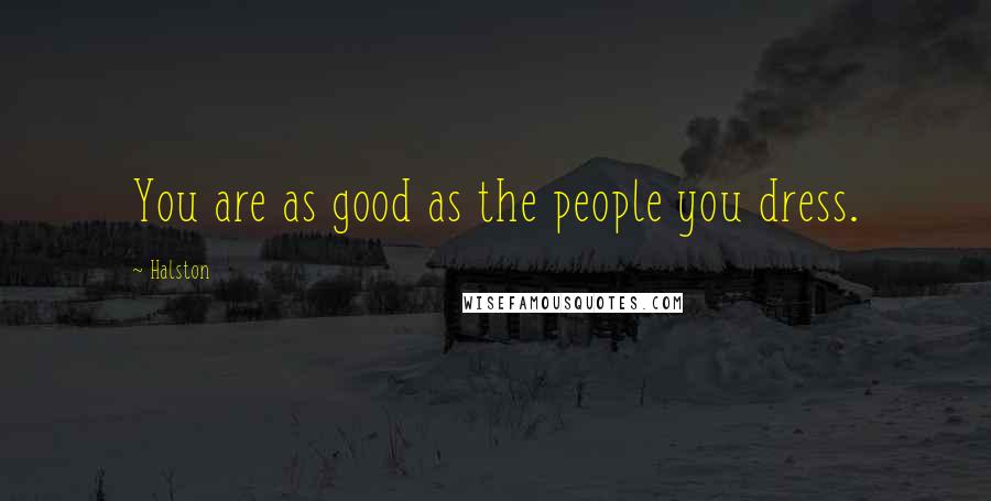 Halston Quotes: You are as good as the people you dress.