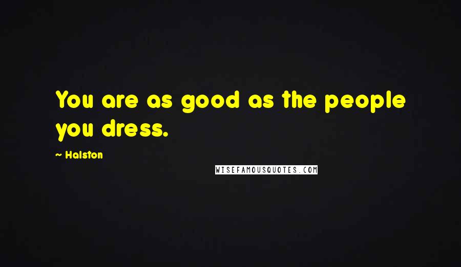 Halston Quotes: You are as good as the people you dress.