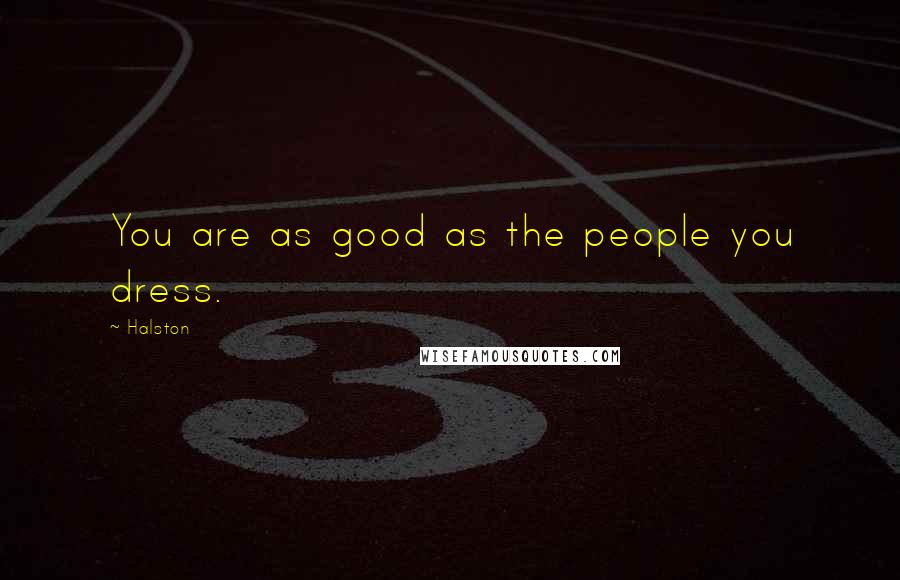 Halston Quotes: You are as good as the people you dress.