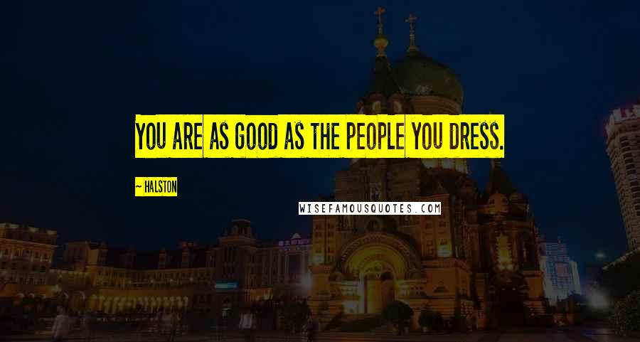 Halston Quotes: You are as good as the people you dress.